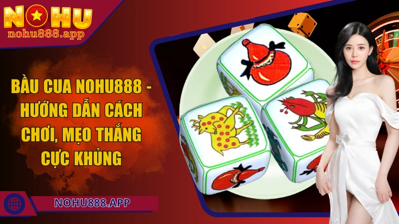 Bầu cua Nohu888 - Hướng dẫn cách chơi, mẹo thắng cực khủng