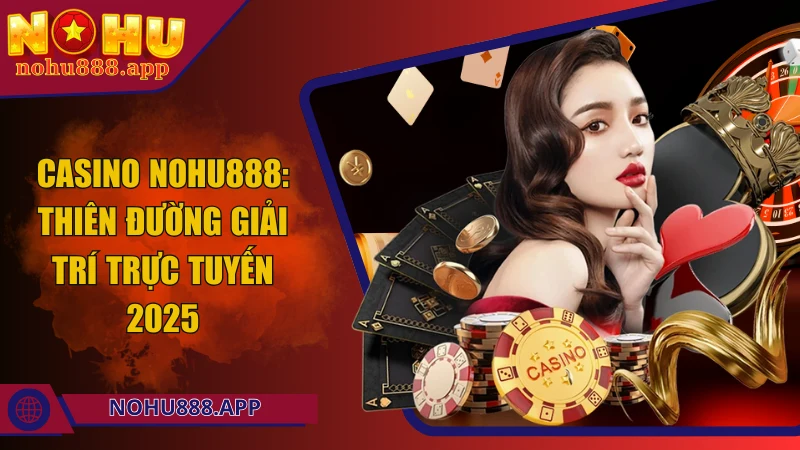 Casino Nohu888: Thiên đường giải trí trực tuyến hấp dẫn 2025