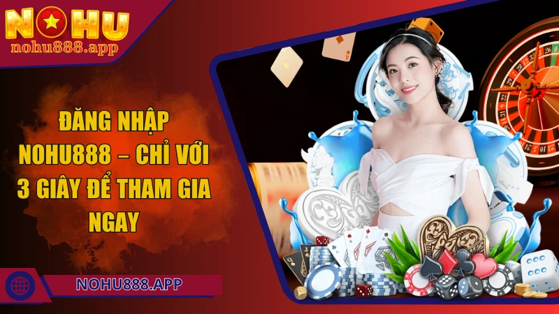 Đăng nhập Nohu888 – Chỉ với 3 giây để tham gia trải nghiệm