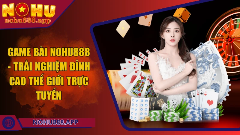 Game bài Nohu888 - Trải nghiệm đỉnh cao thế giới trực tuyến