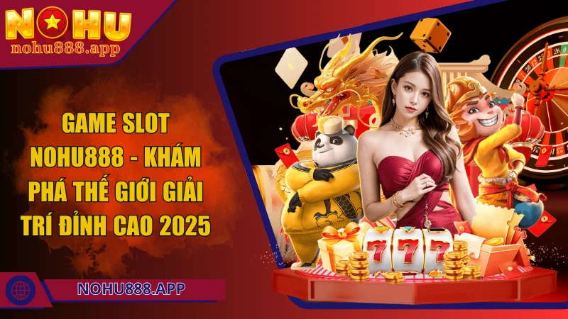 Game slot Nohu888 - Khám phá thế giới giải trí đỉnh cao 2025