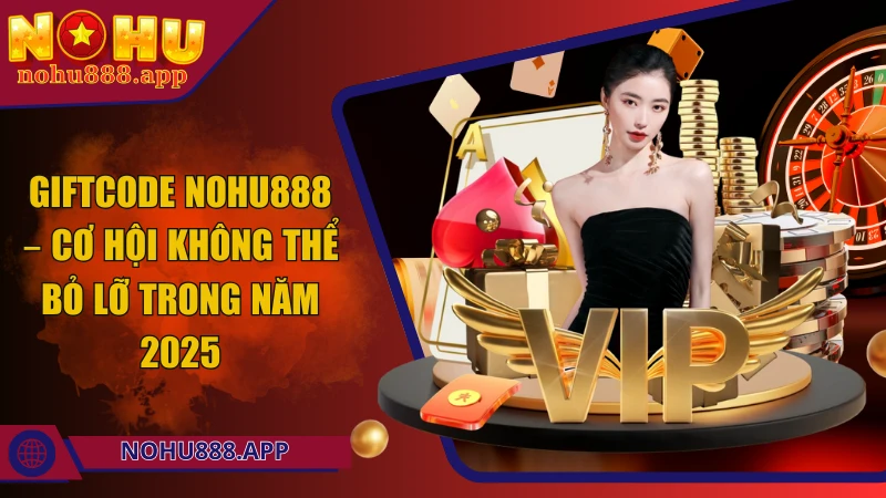 Giftcode Nohu888 – Cơ hội không thể bỏ lỡ trong năm 2025