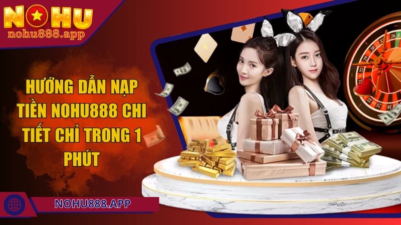 Hướng dẫn nạp tiền Nohu888 chi tiết chỉ trong 1 phút