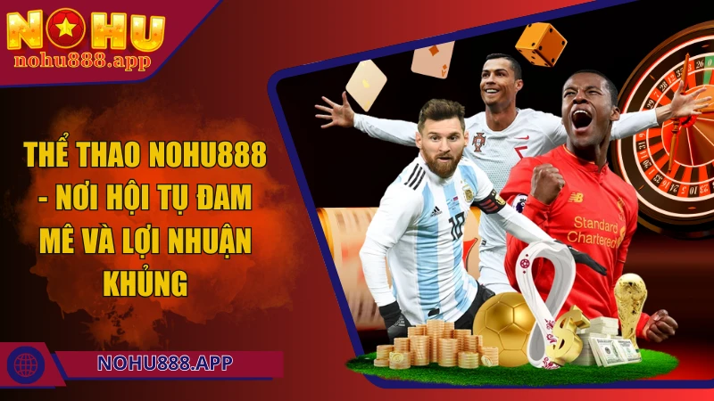 Thể thao Nohu888 - Nơi hội tụ đam mê và lợi nhuận khủng