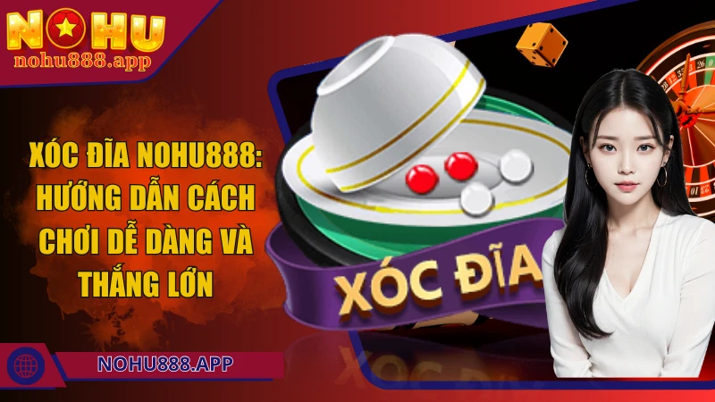 Xóc đĩa Nohu888: Hướng dẫn cách chơi dễ dàng và thắng lớn
